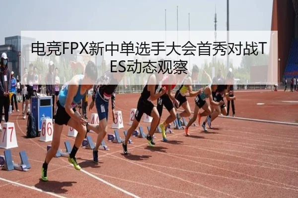 电竞FPX新中单选手大会首秀对战TES动态观察